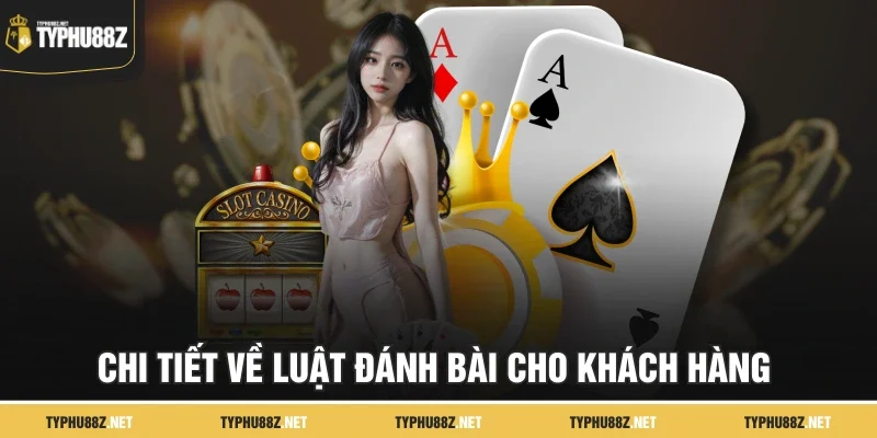 Chi tiết về luật đánh bài cho khách hàng 