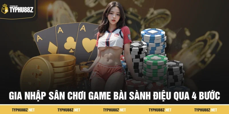 Gia nhập sân chơi game bài sành điệu qua 4 bước