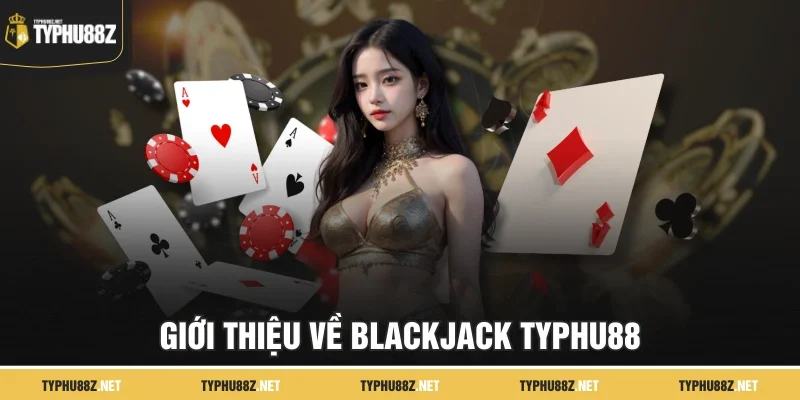 Giới thiệu về Blackjack TyPhu88