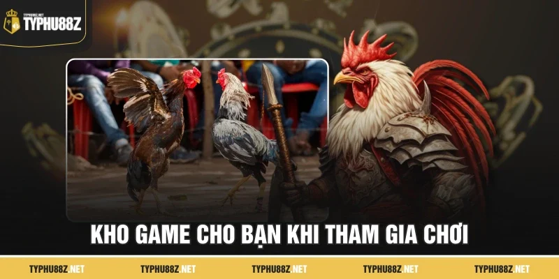 Kho game cho bạn khi tham gia chơi
