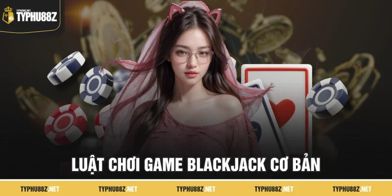 Luật chơi game blackjack cơ bản