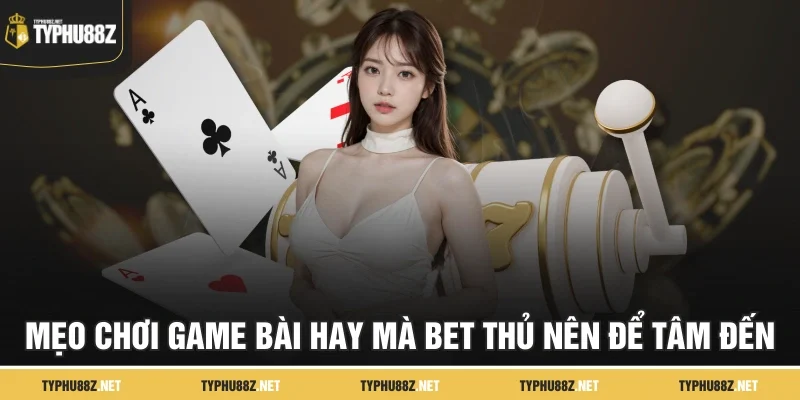 Mẹo chơi game bài hay mà bet thủ nên để tâm đến