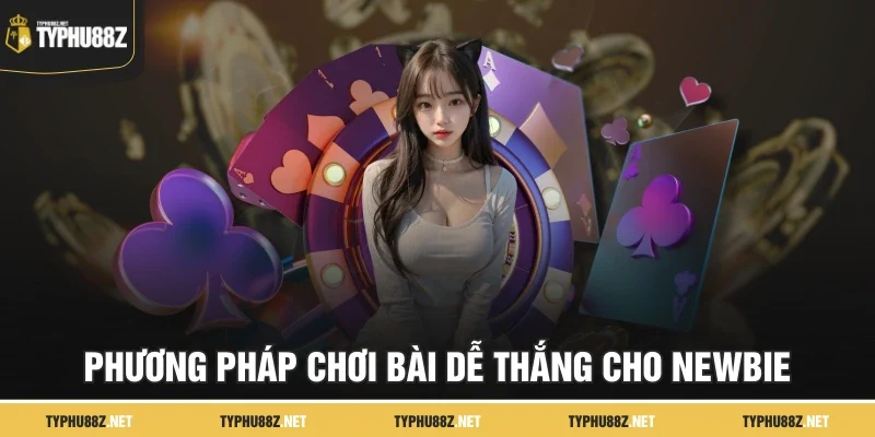 Phương pháp chơi bài dễ thắng cho newbie
