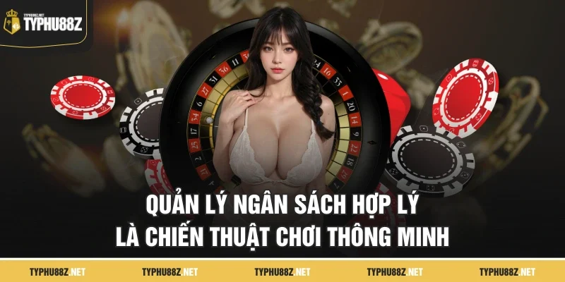 Quản lý ngân sách hợp lý là chiến thuật chơi thông minh