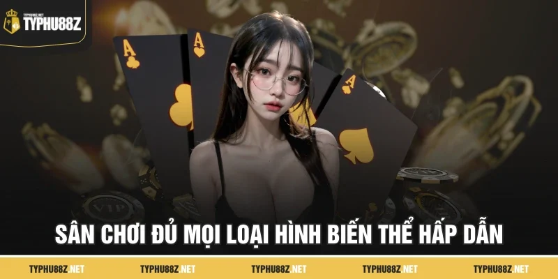 Sân chơi đủ mọi loại hình biến thể hấp dẫn