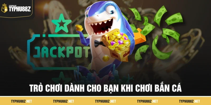 Trò chơi dành cho bạn khi chơi bắn cá