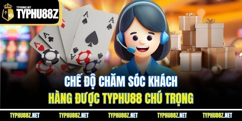 Chế độ chăm sóc khách hàng được Typhu88 chú trọng