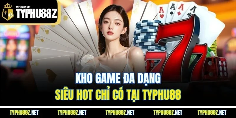 Kho game đa dạng siêu HOT chỉ có tại Typhu88