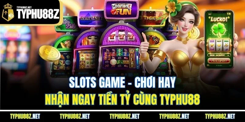 Slots game - Chơi hay nhận ngay tiền tỷ cùng Typhu88